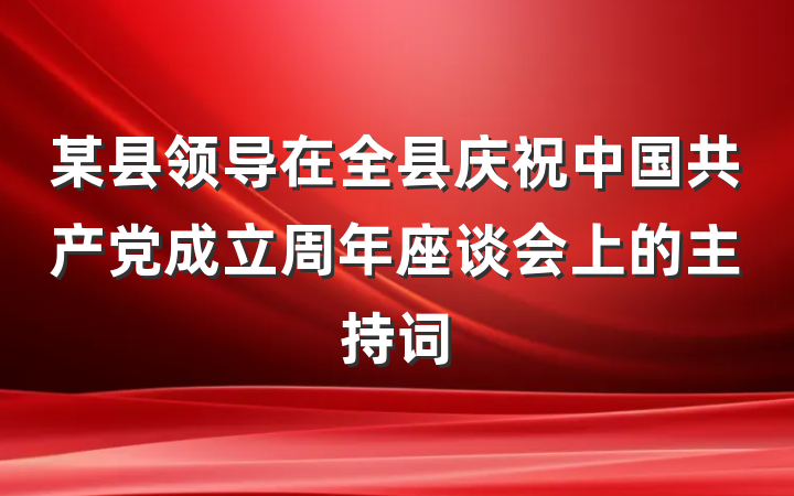 某县领导在全县庆祝中国共产党成立周年座谈会上的主持词