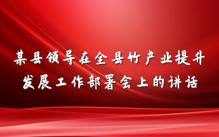 某县领导在全县竹产业提升发展工作部署会上的讲话