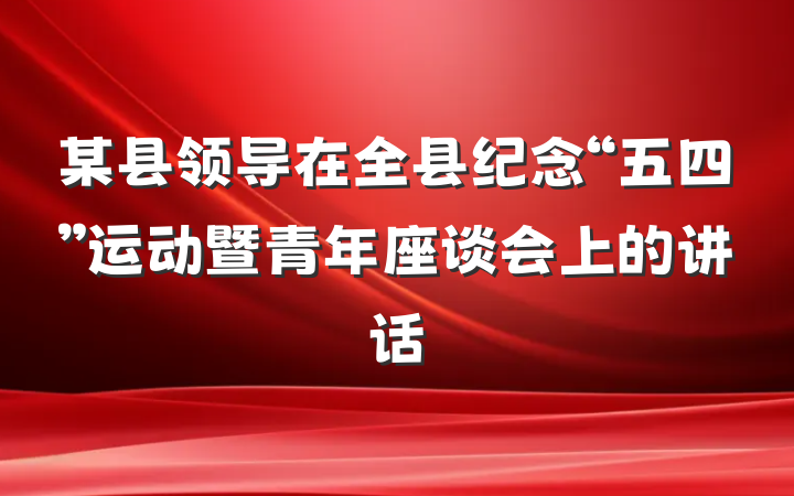 某县领导在全县纪念“五四”运动暨青年座谈会上的讲话