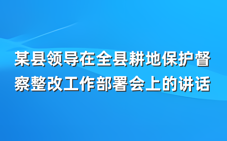 某县领导在全县耕地保护督察整改工作部署会上的讲话