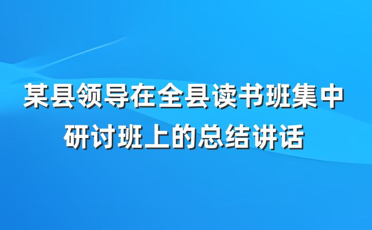 某县领导在全县读书班集中研讨班上的总结讲话