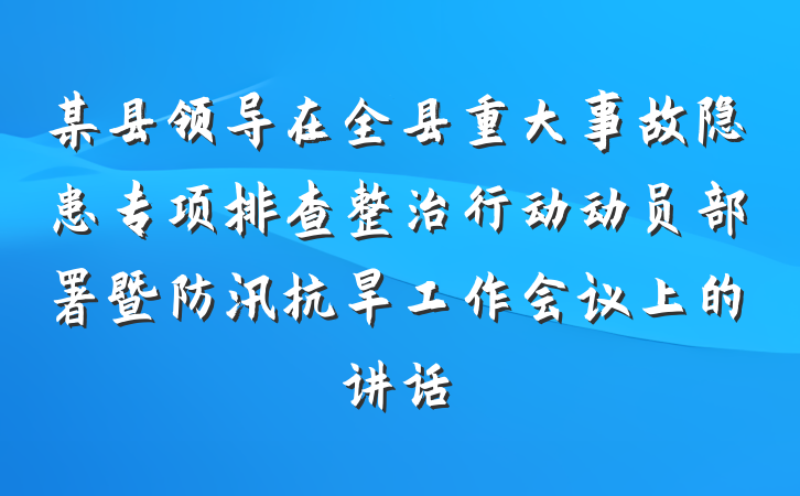 某县领导在全县重大事故隐患专项排查整治行动动员部署暨防汛抗旱工作会议上的讲话