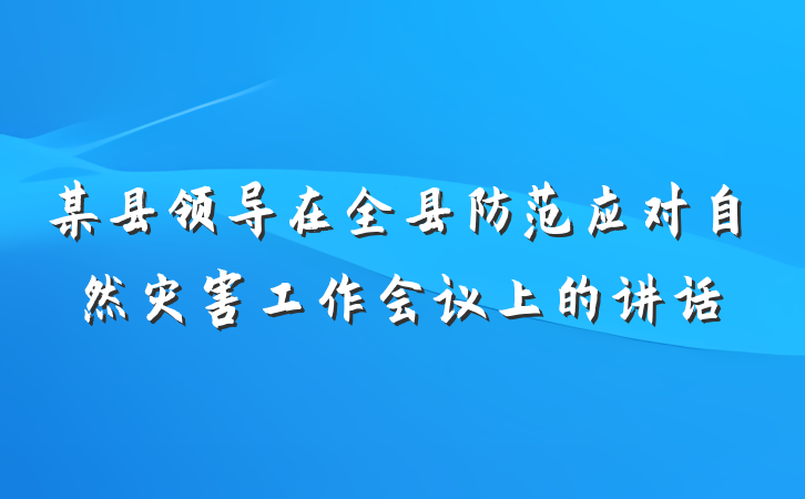 某县领导在全县防范应对自然灾害工作会议上的讲话