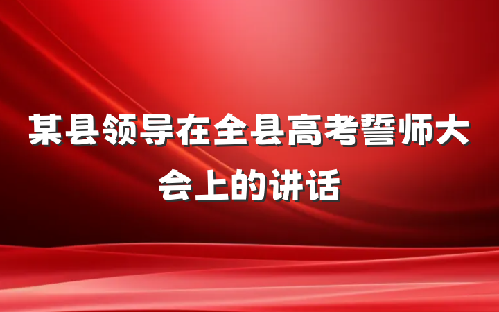 某县领导在全县高考誓师大会上的讲话