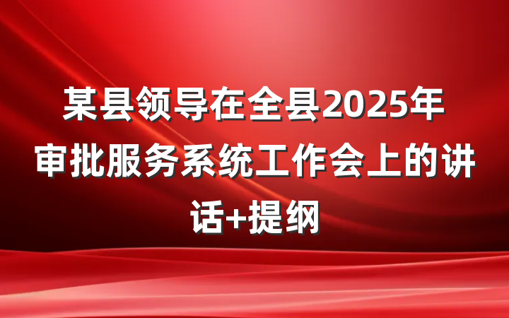 某县领导在全县2025年审批服务系统工作会上的讲话 提纲