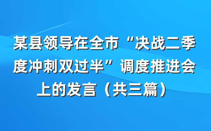 某县领导在全市“决战二季度冲刺双过半”调度推进会上的发言（共三篇）