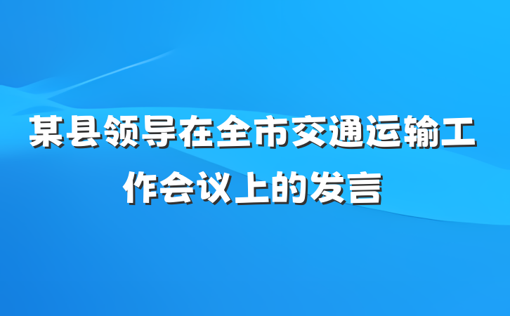 某县领导在全市交通运输工作会议上的发言