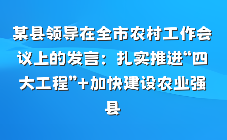 某县领导在全市农村工作会议上的发言：扎实推进“四大工程” 加快建设农业强县