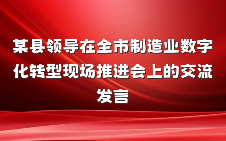 某县领导在全市制造业数字化转型现场推进会上的交流发言