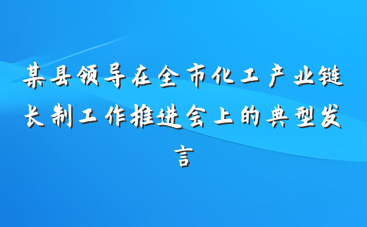 某县领导在全市化工产业链长制工作推进会上的典型发言