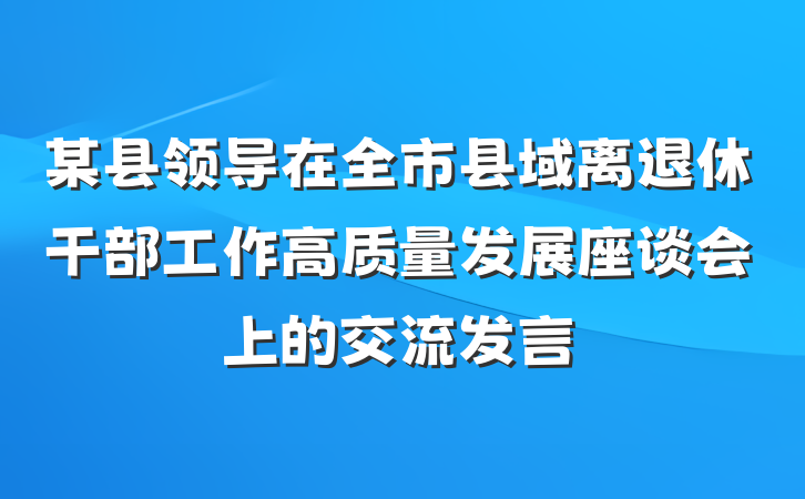 某县领导在全市县域离退休干部工作高质量发展座谈会上的交流发言