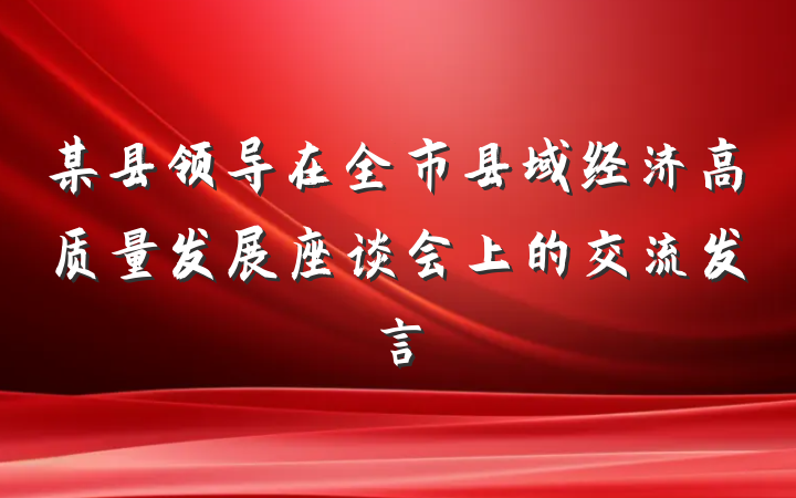 某县领导在全市县域经济高质量发展座谈会上的交流发言