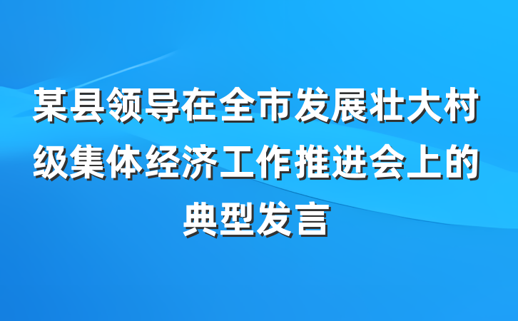 某县领导在全市发展壮大村级集体经济工作推进会上的典型发言
