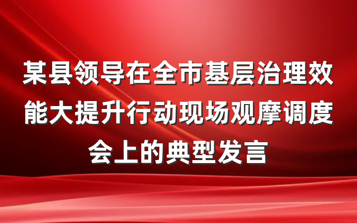某县领导在全市基层治理效能大提升行动现场观摩调度会上的典型发言