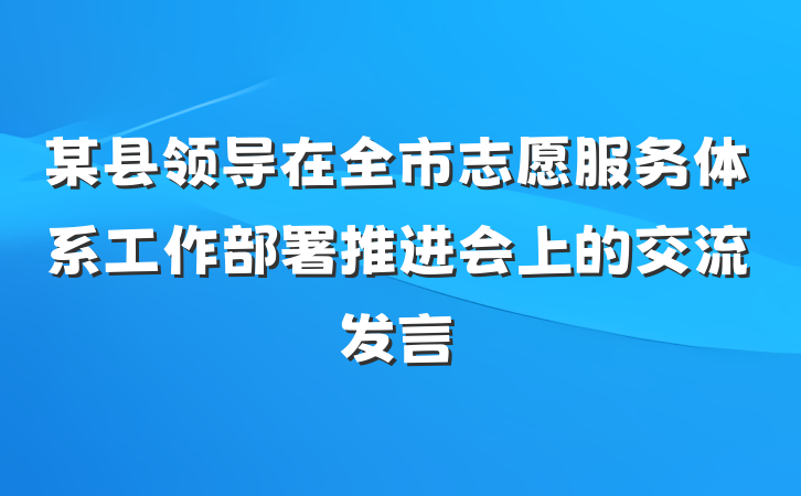 某县领导在全市志愿服务体系工作部署推进会上的交流发言