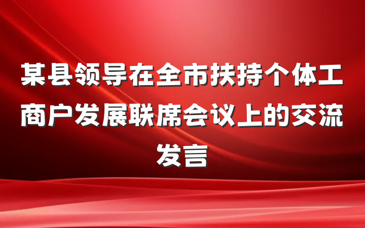 某县领导在全市扶持个体工商户发展联席会议上的交流发言