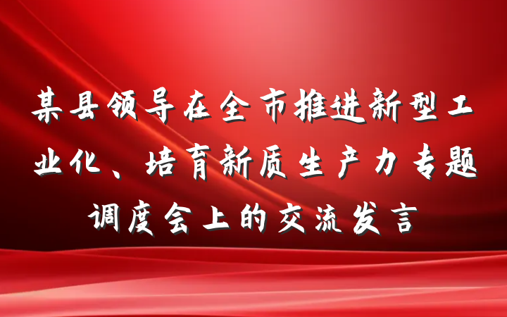 某县领导在全市推进新型工业化、培育新质生产力专题调度会上的交流发言