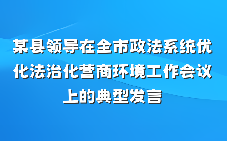 某县领导在全市政法系统优化法治化营商环境工作会议上的典型发言