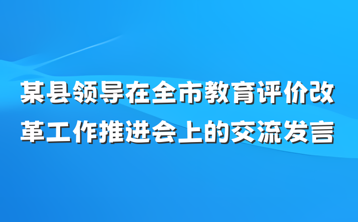 某县领导在全市教育评价改革工作推进会上的交流发言