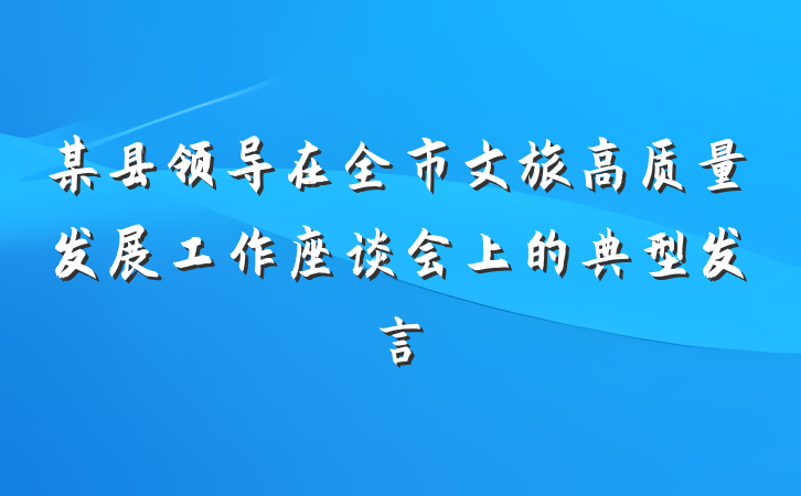 某县领导在全市文旅高质量发展工作座谈会上的典型发言