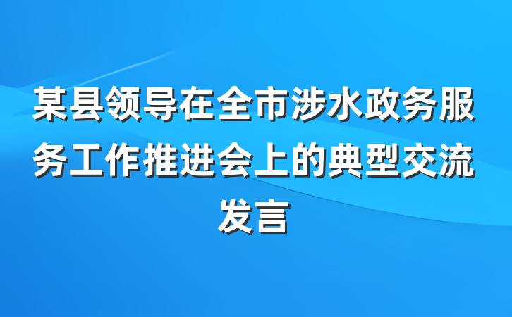 某县领导在全市涉水政务服务工作推进会上的典型交流发言