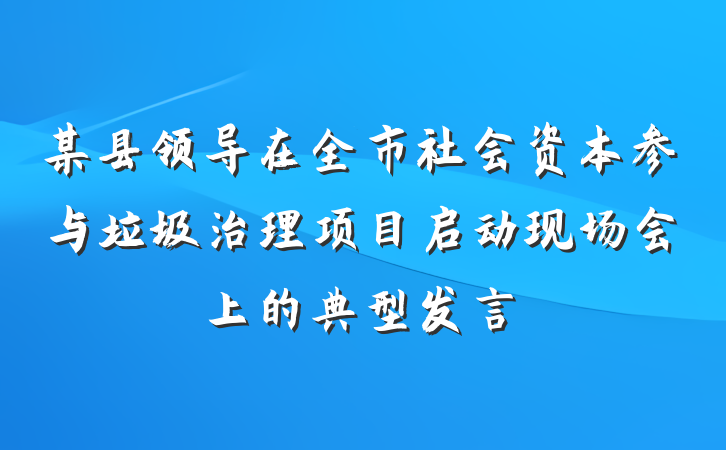 某县领导在全市社会资本参与垃圾治理项目启动现场会上的典型发言