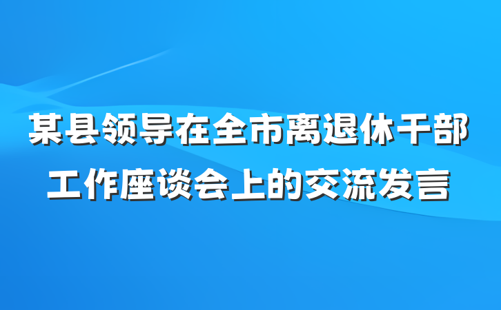 某县领导在全市离退休干部工作座谈会上的交流发言
