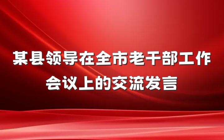 某县领导在全市老干部工作会议上的交流发言