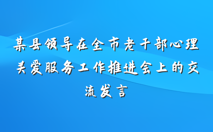 某县领导在全市老干部心理关爱服务工作推进会上的交流发言