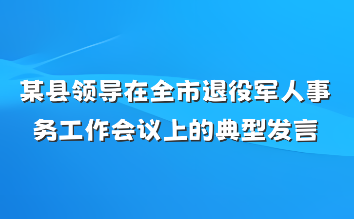 某县领导在全市退役军人事务工作会议上的典型发言