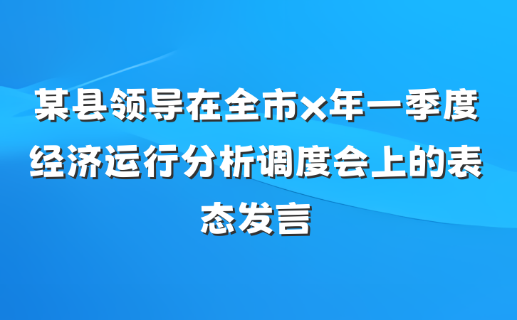 某县领导在全市x年一季度经济运行分析调度会上的表态发言