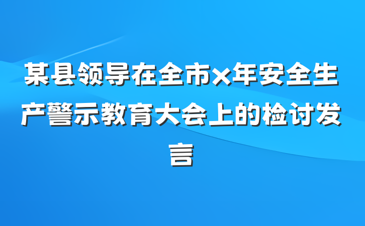 某县领导在全市x年安全生产警示教育大会上的检讨发言