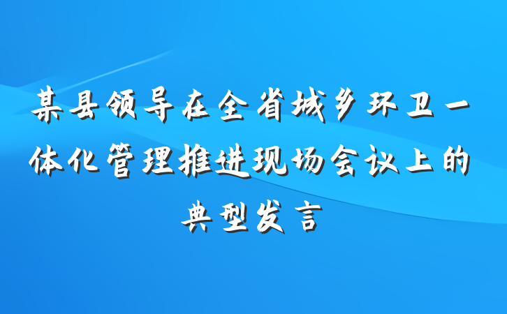 某县领导在全省城乡环卫一体化管理推进现场会议上的典型发言
