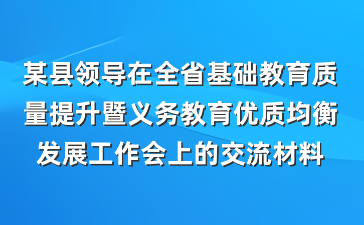 某县领导在全省基础教育质量提升暨义务教育优质均衡发展工作会上的交流材料