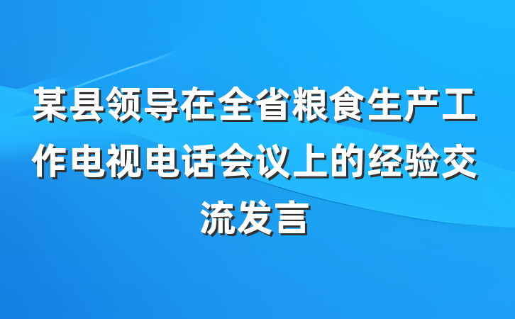 某县领导在全省粮食生产工作电视电话会议上的经验交流发言
