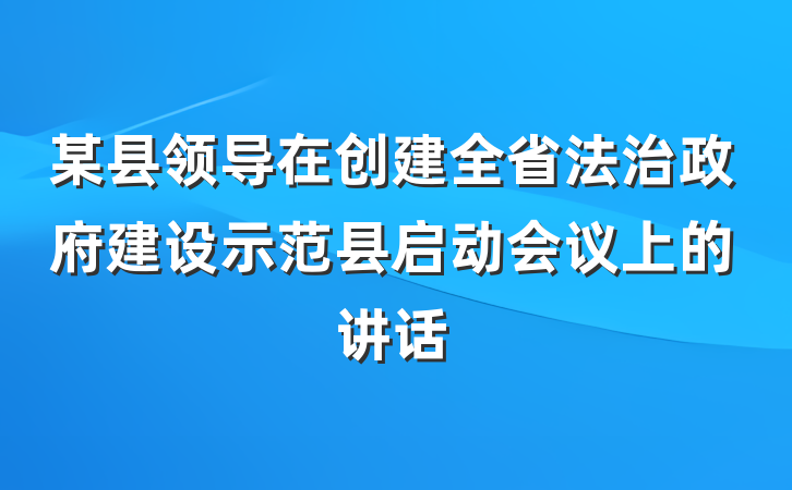 某县领导在创建全省法治政府建设示范县启动会议上的讲话