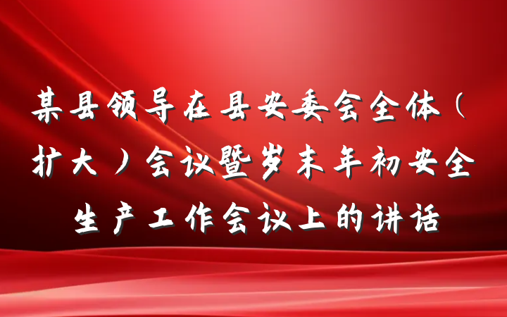 某县领导在县安委会全体（扩大）会议暨岁末年初安全生产工作会议上的讲话