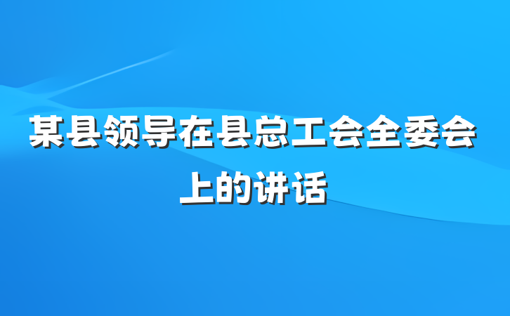 某县领导在县总工会全委会上的讲话