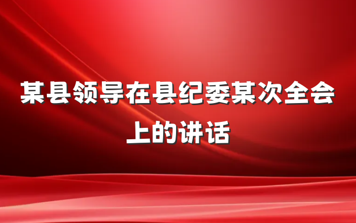 某县领导在县纪委某次全会上的讲话