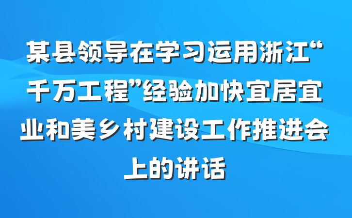 某县领导在学习运用浙江“千万工程”经验加快宜居宜业和美乡村建设工作推进会上的讲话