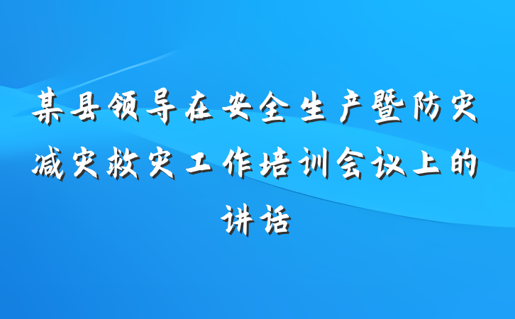某县领导在安全生产暨防灾减灾救灾工作培训会议上的讲话