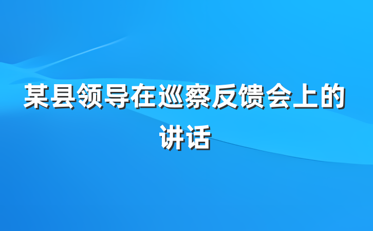 某县领导在巡察反馈会上的讲话