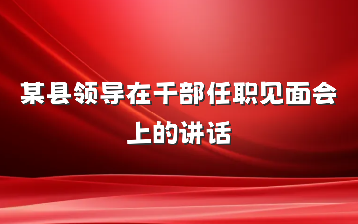 某县领导在干部任职见面会上的讲话