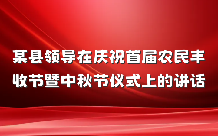 某县领导在庆祝首届农民丰收节暨中秋节仪式上的讲话