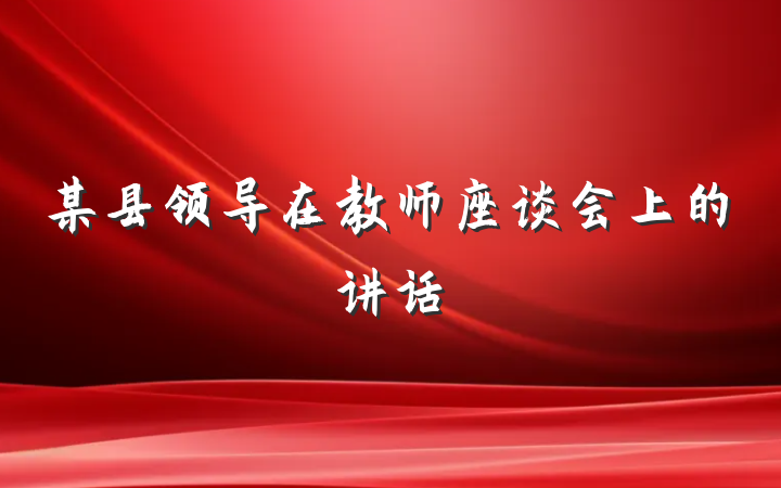 某县领导在教师座谈会上的讲话