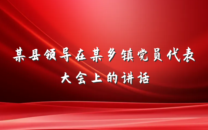 某县领导在某乡镇党员代表大会上的讲话