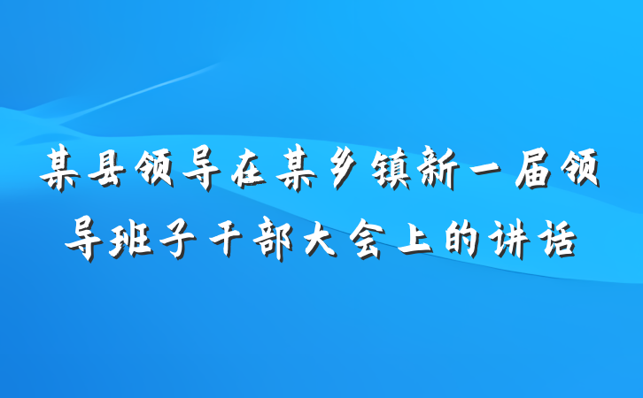 某县领导在某乡镇新一届领导班子干部大会上的讲话