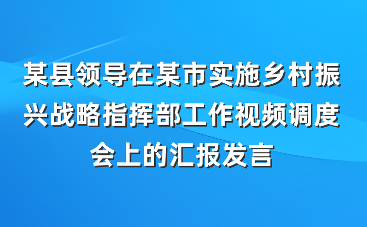 某县领导在某市实施乡村振兴战略指挥部工作视频调度会上的汇报发言