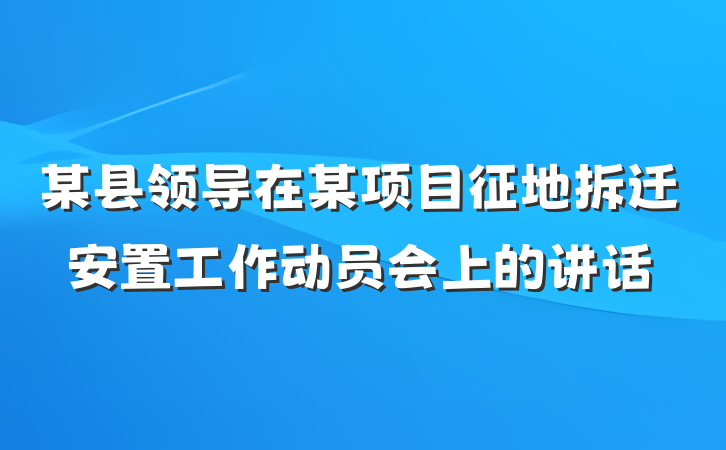 某县领导在某项目征地拆迁安置工作动员会上的讲话