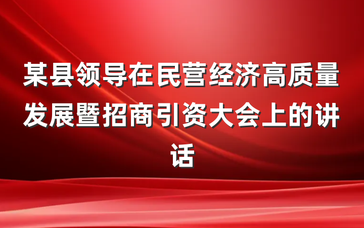某县领导在民营经济高质量发展暨招商引资大会上的讲话